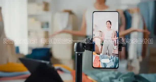 河南省运动会：开启新的篇章——未来四年赛事规划与筹备计划